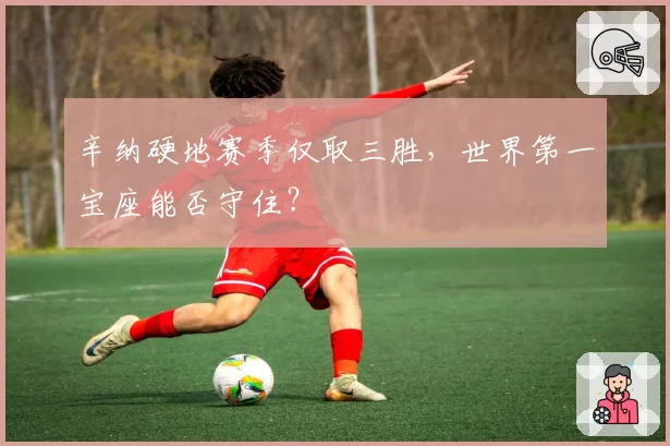 辛纳硬地赛季仅取三胜,世界第一宝座能否守住?