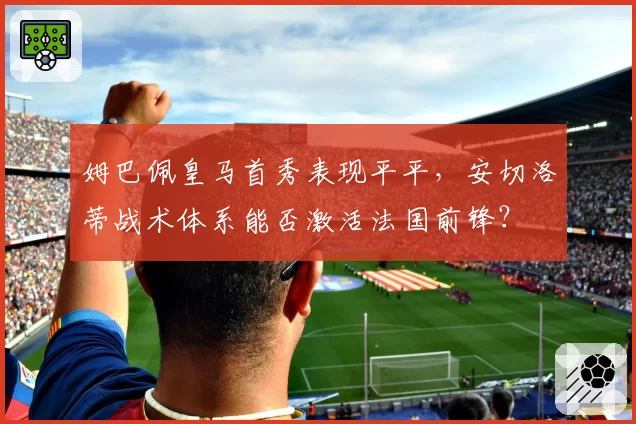 姆巴佩皇马首秀表现平平,安切洛蒂战术体系能否激活法国前锋?