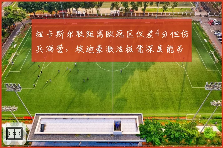 纽卡斯尔联距离欧冠区仅差4分但伤兵满营,埃迪豪激活板凳深度能否创造奇迹?