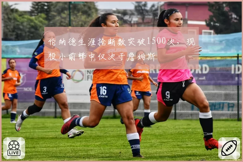 伦纳德生涯抢断数突破1500次，现役小前锋中仅次于詹姆斯