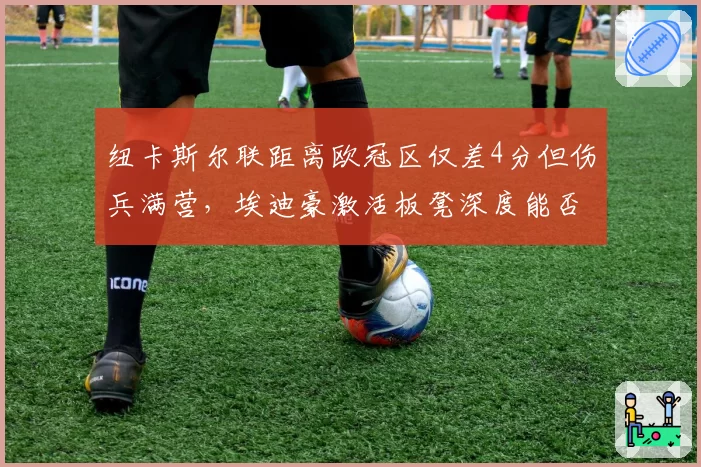 纽卡斯尔联距离欧冠区仅差4分但伤兵满营,埃迪豪激活板凳深度能否创造奇迹?