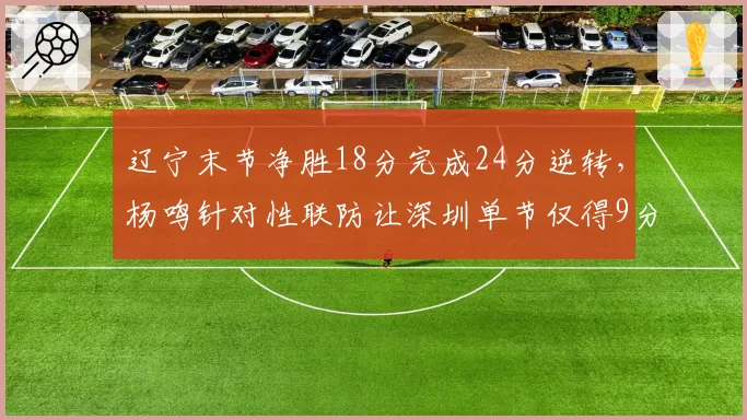 辽宁末节净胜18分完成24分逆转,杨鸣针对性联防让深圳单节仅得9分