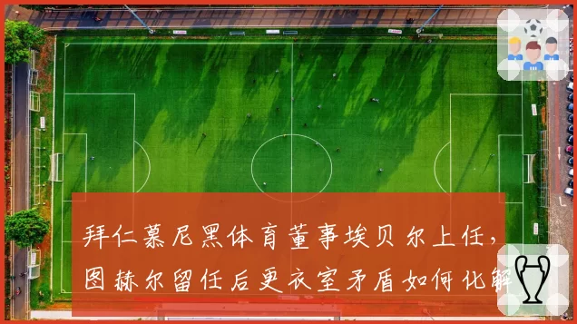 拜仁慕尼黑体育董事埃贝尔上任,图赫尔留任后更衣室矛盾如何化解?