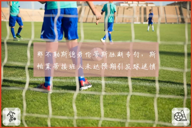 那不勒斯德劳伦蒂斯独断专行,斯帕莱蒂接班人未达预期引发球迷愤怒