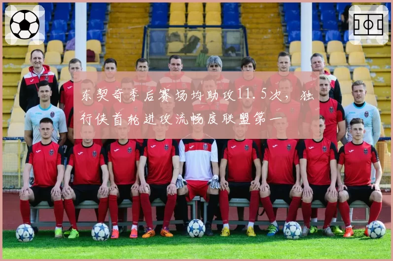 东契奇季后赛场均助攻11.5次,独行侠首轮进攻流畅度联盟第一