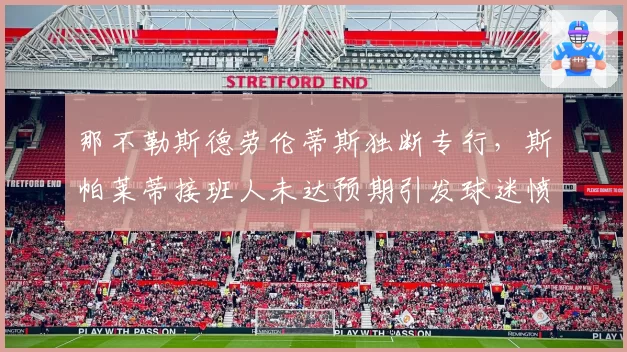 那不勒斯德劳伦蒂斯独断专行,斯帕莱蒂接班人未达预期引发球迷愤怒