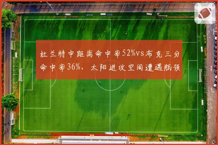 杜兰特中距离命中率52%vs布克三分命中率36%,太阳进攻空间遭遇瓶颈