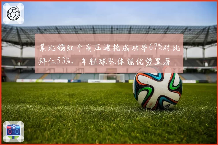 莱比锡红牛高压逼抢成功率67%对比拜仁53%,年轻球队体能优势显著